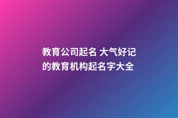 教育公司起名 大气好记的教育机构起名字大全